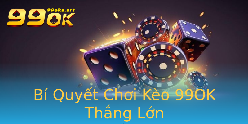 Bí Quyết Chơi Kèo 99OK Thắng Lớn