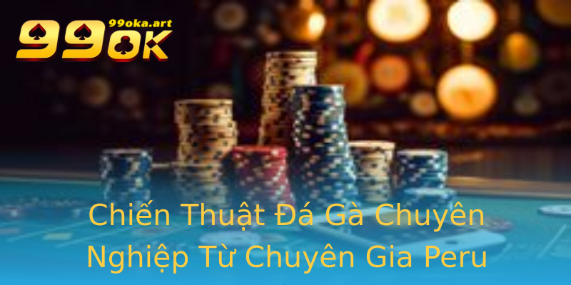 Chiến Thuật Đá Gà Chuyên Nghiệp Từ Chuyên Gia Peru
