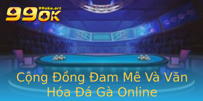 Cộng Đồng Đam Mê Và Văn Hóa Đá Gà Online