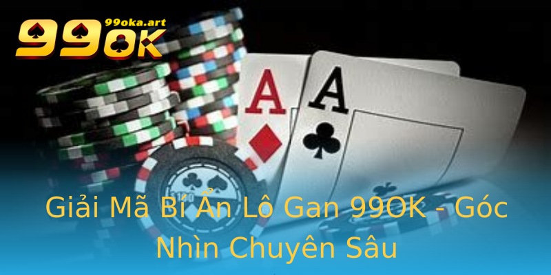 Giải Mã Bí Ẩn Lô Gan 99OK - Góc Nhìn Chuyên Sâu Giải Mã Bí Ẩn Lô Gan 99OK - Góc Nhìn Chuyên Sâu
