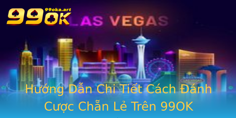 Hướng Dẫn Chi Tiết Cách Đánh Cược Chẵn Lẻ Trên 99OK