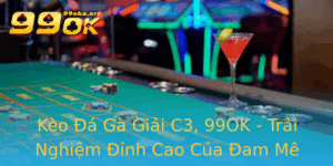 Keo A Ga Giai C3 99Ok Trai Nghiem Inh Cao Cua Am Me