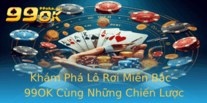 Kham Pha Lo Roi Mien Bac 99Ok Cung Nhung Chien Luoc Inh Cao