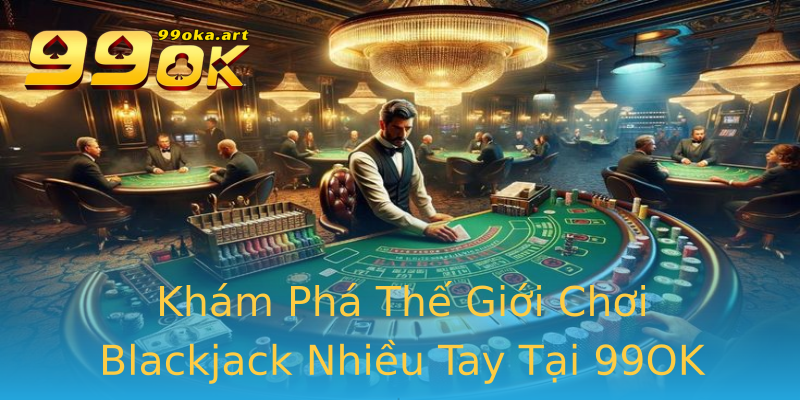 Khám Phá Thế Giới Chơi Blackjack Nhiều Tay Tại 99OK Khám Phá Thế Giới Chơi Blackjack Nhiều Tay Tại 99OK