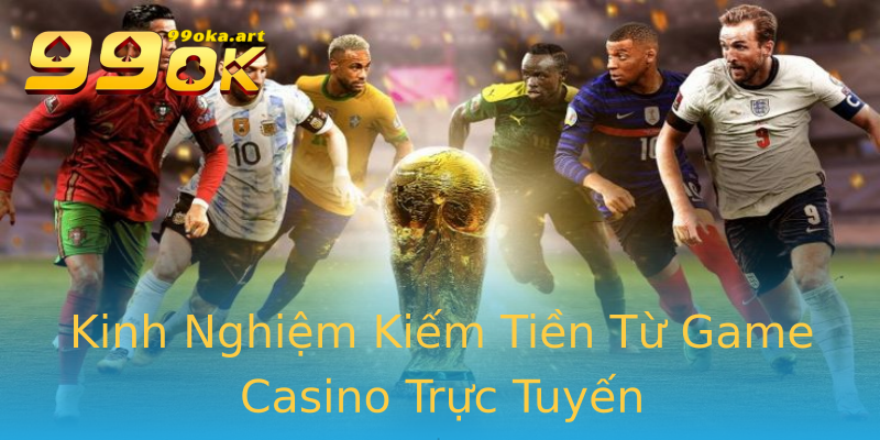 Kinh Nghiệm Kiếm Tiền Từ Game Casino Trực Tuyến
