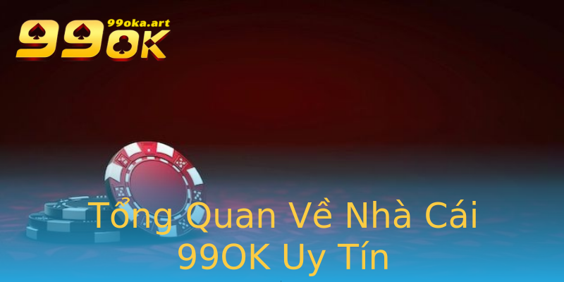 Tổng Quan Về Nhà Cái 99OK Uy Tín