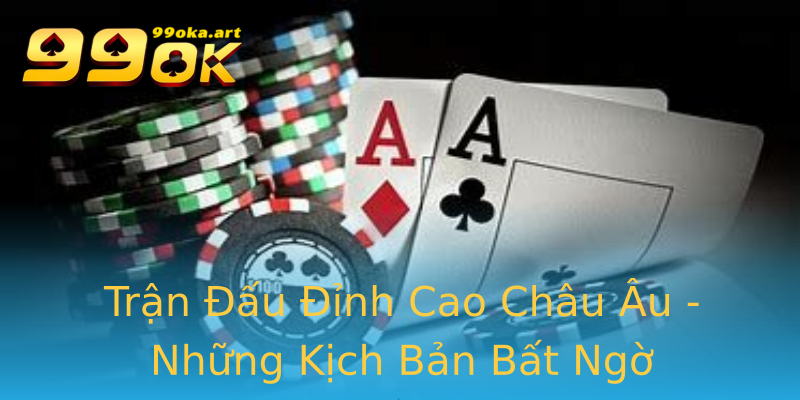 Trận Đấu Đỉnh Cao Châu Âu - Những Kịch Bản Bất Ngờ